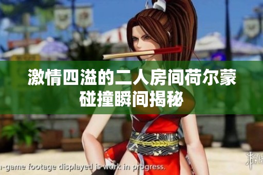 激情四溢的二人房间荷尔蒙碰撞瞬间揭秘