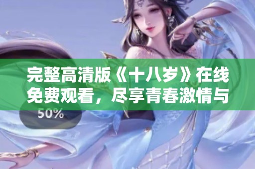 完整高清版《十八岁》在线免费观看，尽享青春激情与成长故事
