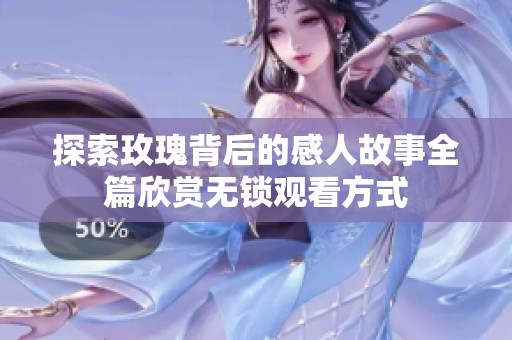 探索玫瑰背后的感人故事全篇欣赏无锁观看方式