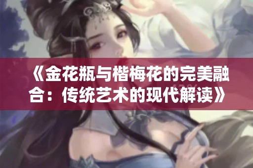 《金花瓶与楷梅花的完美融合：传统艺术的现代解读》