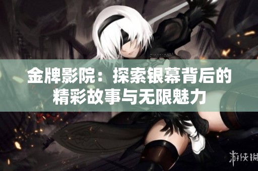 金牌影院：探索银幕背后的精彩故事与无限魅力