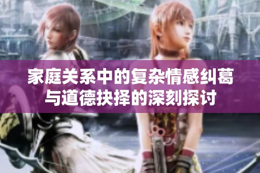 家庭关系中的复杂情感纠葛与道德抉择的深刻探讨