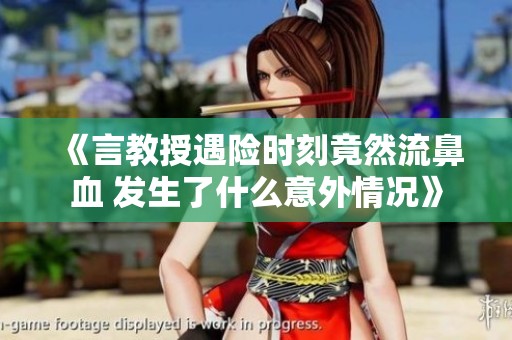 《言教授遇险时刻竟然流鼻血 发生了什么意外情况》