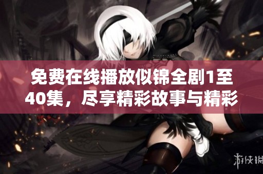 免费在线播放似锦全剧1至40集，尽享精彩故事与精彩角色