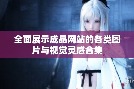 全面展示成品网站的各类图片与视觉灵感合集