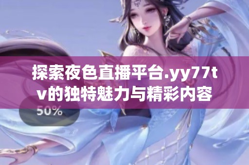 探索夜色直播平台.yy77tv的独特魅力与精彩内容