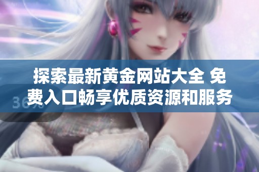 探索最新黄金网站大全 免费入口畅享优质资源和服务