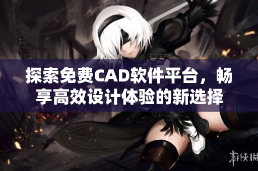 探索免费CAD软件平台，畅享高效设计体验的新选择