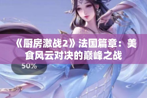 《厨房激战2》法国篇章：美食风云对决的巅峰之战
