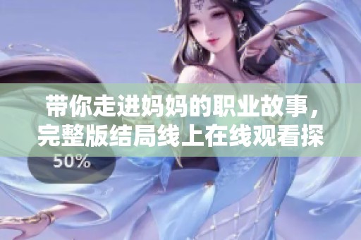 带你走进妈妈的职业故事，完整版结局线上在线观看探秘
