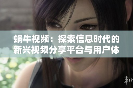 蜗牛视频：探索信息时代的新兴视频分享平台与用户体验