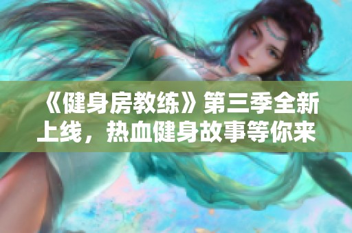 《健身房教练》第三季全新上线，热血健身故事等你来追！