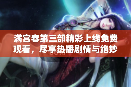 满宫春第三部精彩上线免费观看，尽享热播剧情与绝妙演出体验