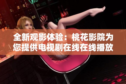 全新观影体验：桃花影院为您提供电视剧在线在线播放服务