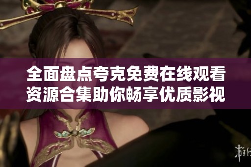 全面盘点夸克免费在线观看资源合集助你畅享优质影视体验