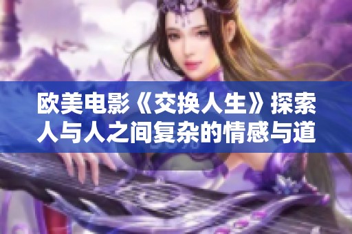 欧美电影《交换人生》探索人与人之间复杂的情感与道德纠葛