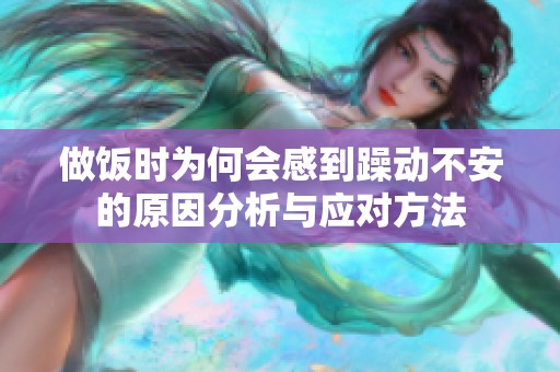 做饭时为何会感到躁动不安的原因分析与应对方法