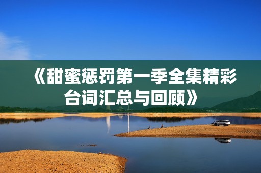 《甜蜜惩罚第一季全集精彩台词汇总与回顾》