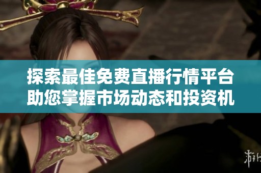 探索最佳免费直播行情平台助您掌握市场动态和投资机会