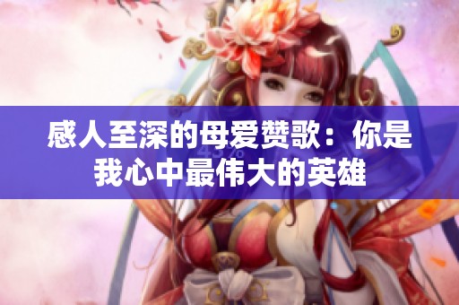 感人至深的母爱赞歌：你是我心中最伟大的英雄