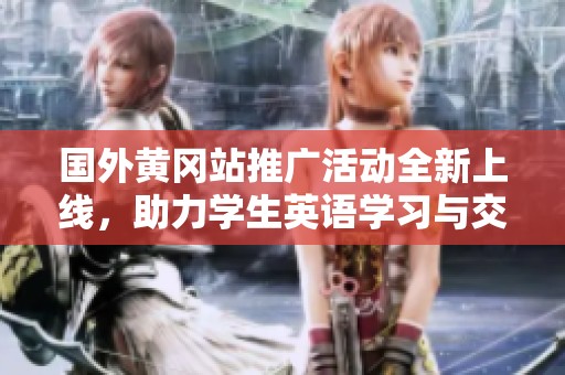 国外黄冈站推广活动全新上线，助力学生英语学习与交流