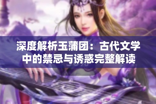 深度解析玉蒲团：古代文学中的禁忌与诱惑完整解读