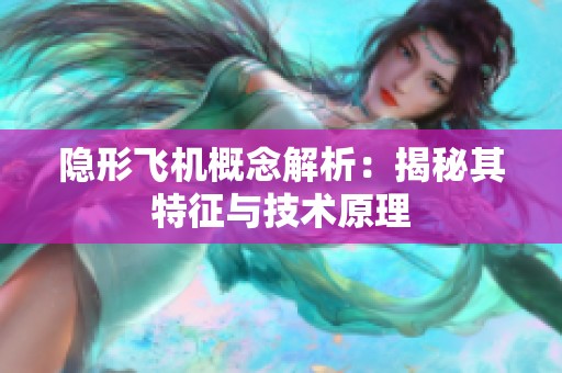 隐形飞机概念解析：揭秘其特征与技术原理