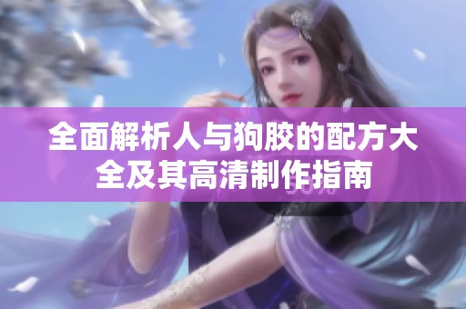 全面解析人与狗胶的配方大全及其高清制作指南