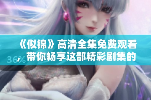 《似锦》高清全集免费观看，带你畅享这部精彩剧集的浪漫故事