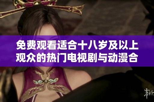 免费观看适合十八岁及以上观众的热门电视剧与动漫合集