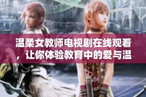 温柔女教师电视剧在线观看，让你体验教育中的爱与温暖故事
