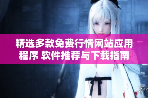 精选多款免费行情网站应用程序 软件推荐与下载指南