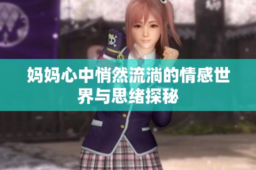 妈妈心中悄然流淌的情感世界与思绪探秘