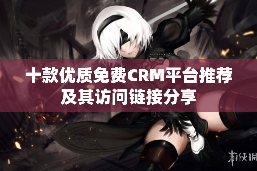 十款优质免费CRM平台推荐及其访问链接分享