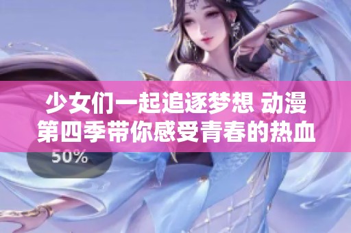 少女们一起追逐梦想 动漫第四季带你感受青春的热血与激情