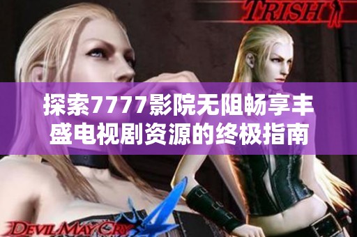 探索7777影院无阻畅享丰盛电视剧资源的终极指南