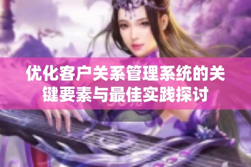 优化客户关系管理系统的关键要素与最佳实践探讨