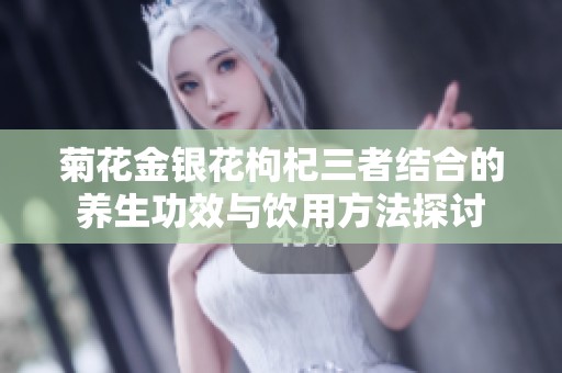菊花金银花枸杞三者结合的养生功效与饮用方法探讨