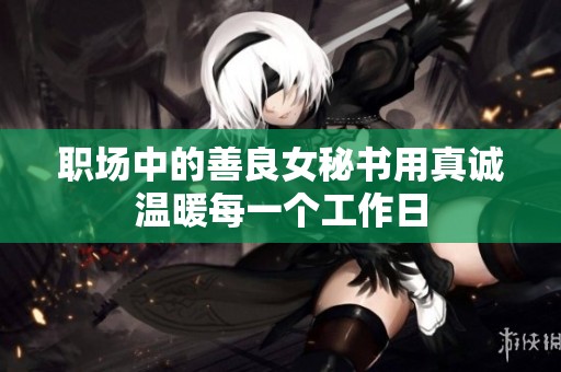 职场中的善良女秘书用真诚温暖每一个工作日