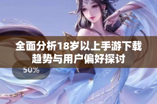全面分析18岁以上手游下载趋势与用户偏好探讨
