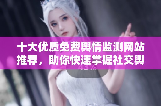 十大优质免费舆情监测网站推荐，助你快速掌握社交舆论动态
