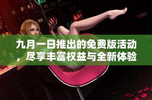 九月一日推出的免费版活动，尽享丰富权益与全新体验