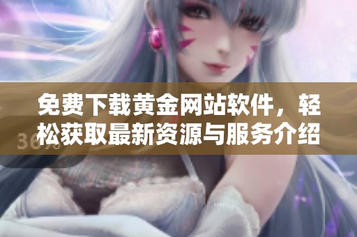 免费下载黄金网站软件，轻松获取最新资源与服务介绍