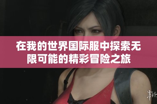 在我的世界国际服中探索无限可能的精彩冒险之旅