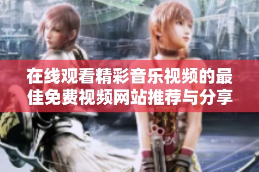 在线观看精彩音乐视频的最佳免费视频网站推荐与分享