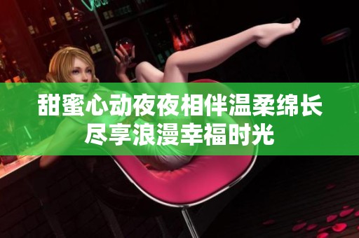 甜蜜心动夜夜相伴温柔绵长尽享浪漫幸福时光