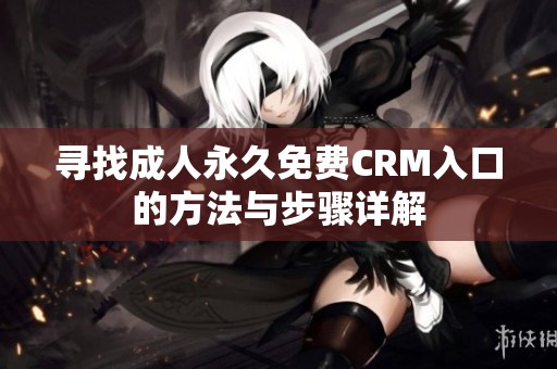 寻找成人永久免费CRM入口的方法与步骤详解