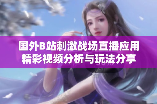 国外B站刺激战场直播应用精彩视频分析与玩法分享