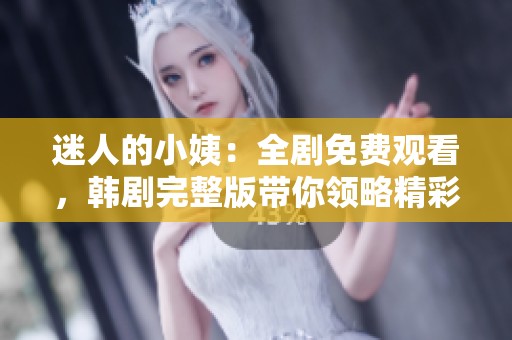 迷人的小姨：全剧免费观看，韩剧完整版带你领略精彩故事