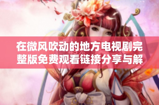 在微风吹动的地方电视剧完整版免费观看链接分享与解析